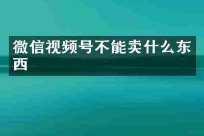 微信视频号不能卖什么东西