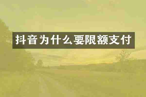 抖音为什么要限额支付