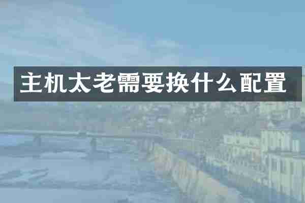主机太老需要换什么配置