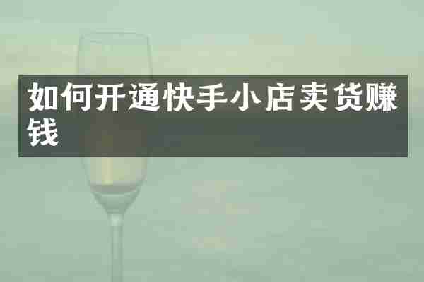 如何开通快手小店卖货赚钱