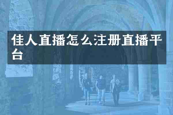 佳人直播怎么注册直播平台