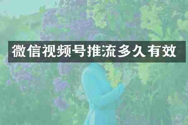 微信视频号推流多久有效