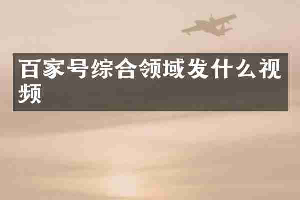 百家号综合领域发什么视频
