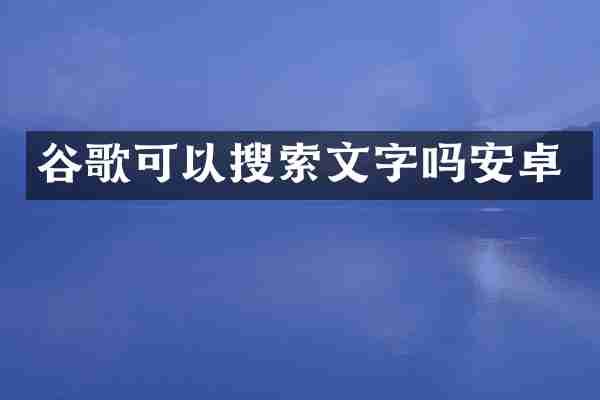 谷歌可以搜索文字吗安卓