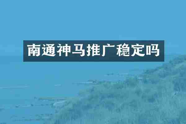 南通神马推广稳定吗