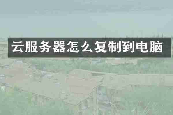 云服务器怎么复制到电脑