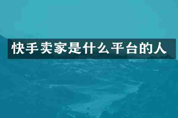 快手卖家是什么平台的人