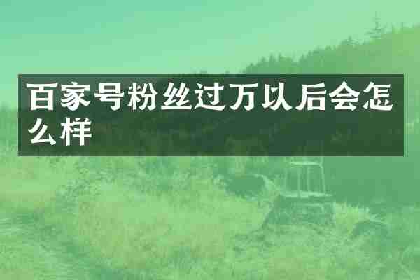 百家号粉丝过万以后会怎么样