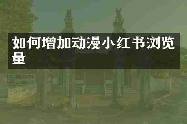 如何增加动漫小红书浏览量