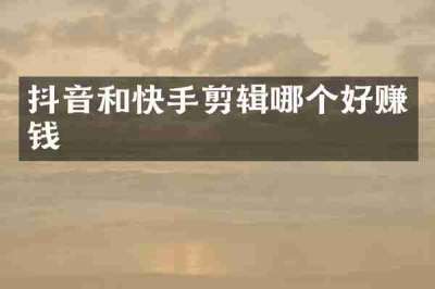 抖音和快手剪辑哪个好赚钱