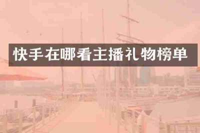 快手在哪看主播礼物榜单