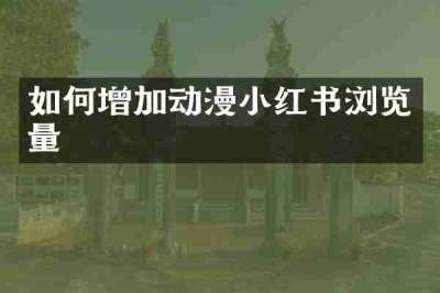 如何增加动漫小红书浏览量