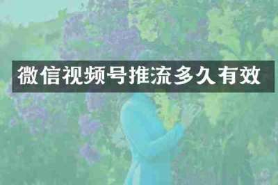 微信视频号推流多久有效