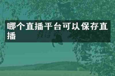 哪个直播平台可以保存直播
