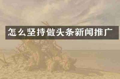 怎么坚持做头条新闻推广