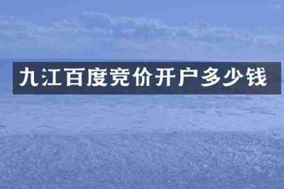 九江百度竞价开户多少钱