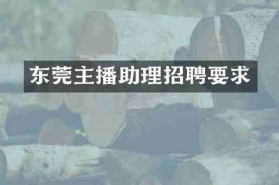 东莞主播助理招聘要求