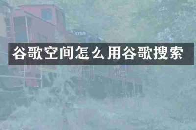 谷歌空间怎么用谷歌搜索