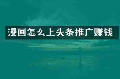 漫画怎么上头条推广赚钱