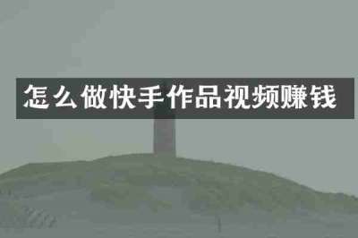 怎么做快手作品视频赚钱