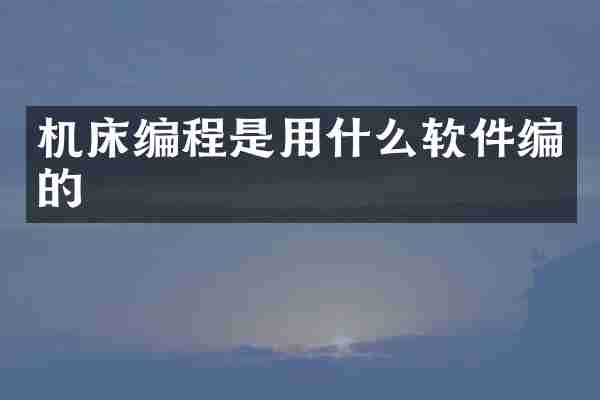 机床编程是用什么软件编的