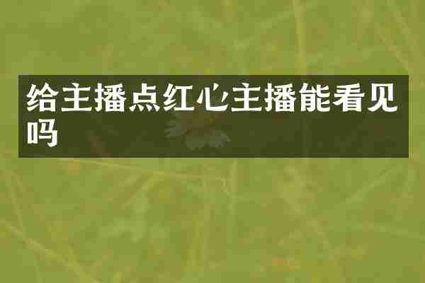 给主播点红心主播能看见吗
