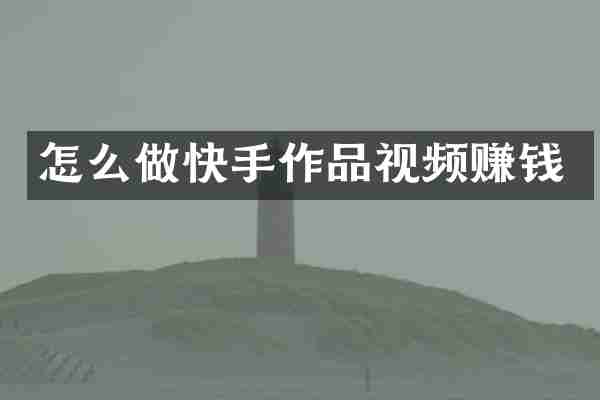 怎么做快手作品视频赚钱