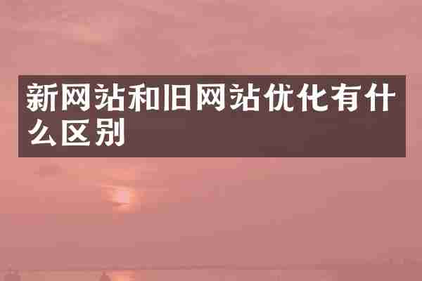 新网站和旧网站优化有什么区别