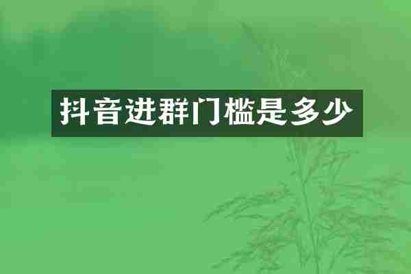 抖音进群门槛是多少