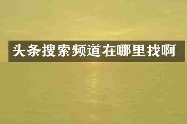 头条搜索频道在哪里找啊