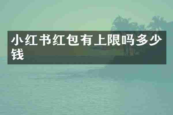 小红书红包有上限吗多少钱