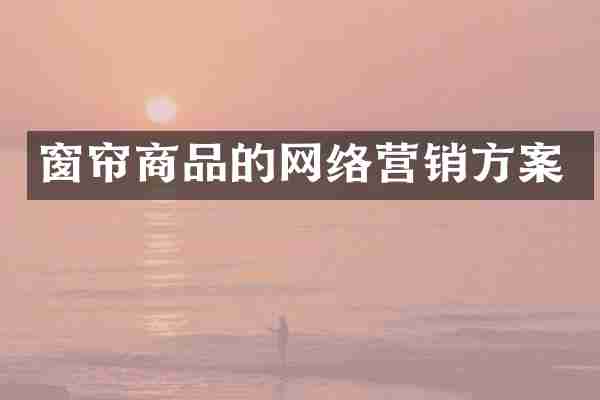 窗帘商品的网络营销方案