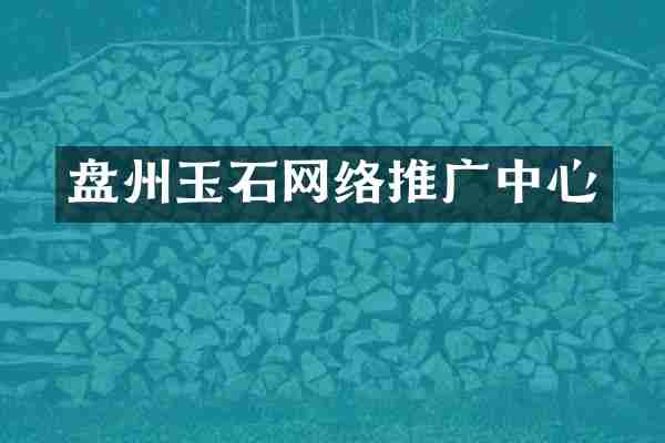 盘州玉石网络推广中心
