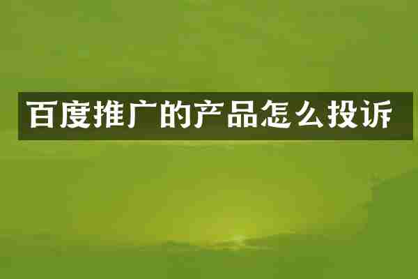百度推广的产品怎么投诉