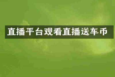 直播平台观看直播送车币