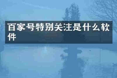 百家号特别关注是什么软件