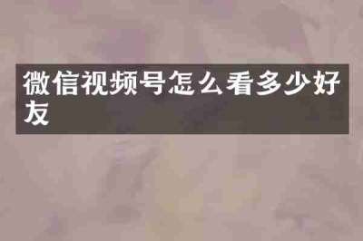 微信视频号怎么看多少好友