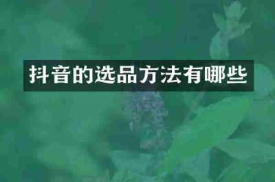 抖音的选品方法有哪些
