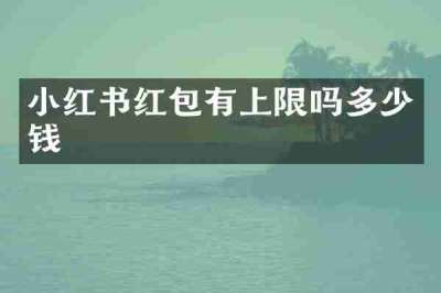 小红书红包有上限吗多少钱