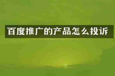 百度推广的产品怎么投诉