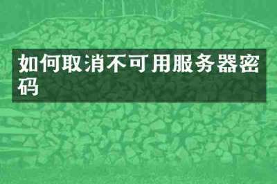 如何取消不可用服务器密码