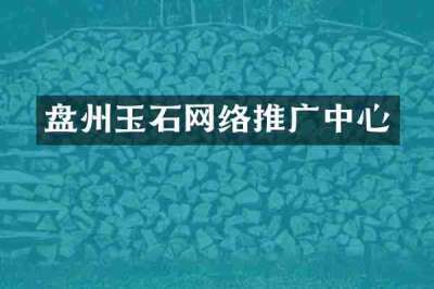 盘州玉石网络推广中心