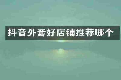 抖音外套好店铺推荐哪个