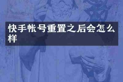 快手帐号重置之后会怎么样