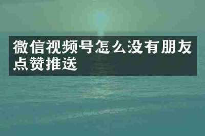 微信视频号怎么没有朋友点赞推送
