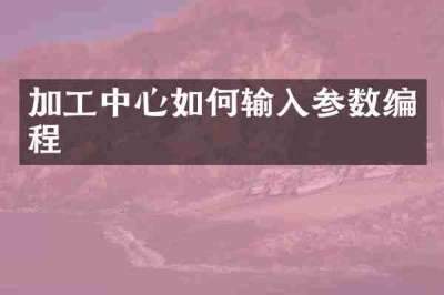 加工中心如何输入参数编程