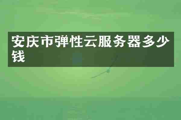 安庆市弹性云服务器多少钱