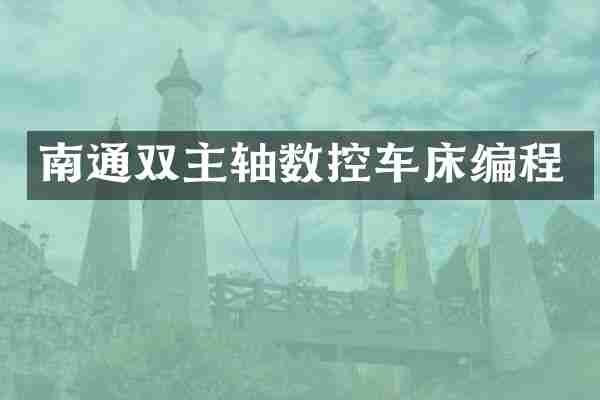 南通双主轴数控车床编程