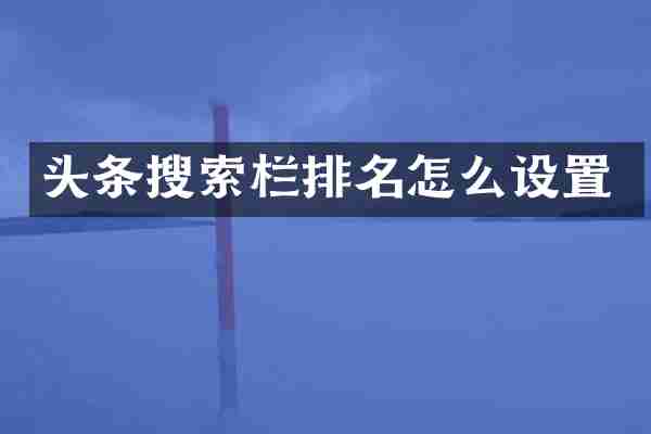 头条搜索栏排名怎么设置