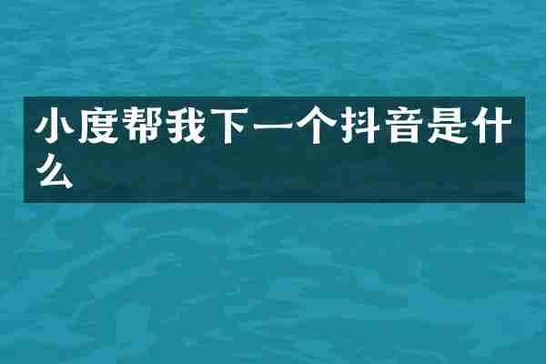 小度帮我下一个抖音是什么